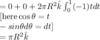 =0+0+2{\pi}R^2\hat{k}\int_{0}^{1}(-1)tdt\\ \text {[here} \cos\theta=t\\-sin\theta d\theta=dt]\\= \pi R^2 \hat{k}