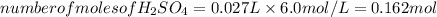 number of moles of H_2SO_4 = 0.027 L\times 6.0 mol/L  = 0.162 mol