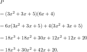 P\\\\=(3x^2+3x+5)(6x+4)\\\\=6x(3x^2+3x+5)+4(3x^2+3x+5)\\\\=18x^3+18x^2+30x+12x^2+12x+20\\\\=18x^3+30x^2+42x+20.