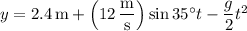 y=2.4\,\mathrm m+\left(12\,\dfrac{\mathrm m}{\mathrm s}\right)\sin35^\circ t-\dfrac g2t^2