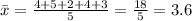 \bar{x}=\frac{4+5+2+4+3}{5}= \frac{18}{5}=3.6