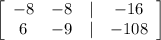 \left[\begin{array}{cccc}-8&-8&|&-16\\6&-9&|&-108\end{array}\right]