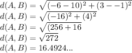 d(A, B) = \sqrt{(-6-10)^{2}+(3--1)^{2}}\\d(A, B) = \sqrt{(-16)^{2}+(4)^{2}}\\d(A, B) = \sqrt{(256+16}\\d(A, B) = \sqrt{272}\\ d(A, B) = 16.4924...
