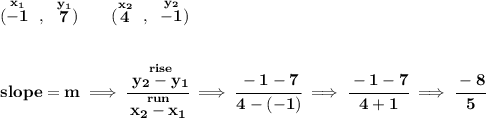 \bf (\stackrel{x_1}{-1}~,~\stackrel{y_1}{7})\qquad&#10;(\stackrel{x_2}{4}~,~\stackrel{y_2}{-1})&#10;\\\\\\&#10;slope = m\implies&#10;\cfrac{\stackrel{rise}{ y_2- y_1}}{\stackrel{run}{ x_2- x_1}}\implies \cfrac{-1-7}{4-(-1)}\implies \cfrac{-1-7}{4+1}\implies \cfrac{-8}{5}
