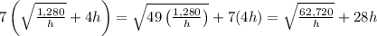 7\left(\sqrt{\frac{1,280}{h}}+4h\right)= \sqrt{49\left(\frac{1,280}{h}\right)}+7(4h) = \sqrt{\frac{62,720}{h}}+28h