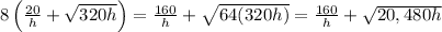 8\left(\frac{20}{h}+\sqrt{320h}\right)=\frac{160}{h}+\sqrt{64(320h)}=\frac{160}{h}+\sqrt{20,480h