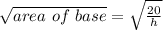 \sqrt{area \ of \ base} = \sqrt{ \frac{20}{h} }