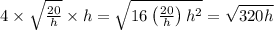 4\times\sqrt{ \frac{20}{h} }\times h=\sqrt{16\left(\frac{20}{h}\right)h^2}=\sqrt{320h}