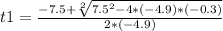 t1=\frac{-7.5+\sqrt[2]{7.5^{2}- 4*(-4.9)*(-0.3)} }{2*(-4.9)} \\