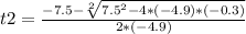 t2=\frac{-7.5-\sqrt[2]{7.5^{2}- 4*(-4.9)*(-0.3)} }{2*(-4.9)} \\