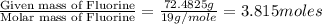 \frac{\text{Given mass of Fluorine}}{\text{Molar mass of Fluorine}}=\frac{72.4825g}{19g/mole}=3.815moles