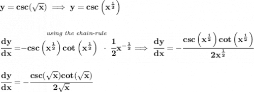 \bf y=csc(\sqrt{x})\implies y=csc\left( x^{\frac{1}{2}} \right)&#10;\\\\\\&#10;\cfrac{dy}{dx}=\stackrel{\textit{using the chain-rule}}{-csc\left( x^{\frac{1}{2}} \right)cot\left( x^{\frac{1}{2}} \right)~\cdot ~\cfrac{1}{2}x^{-\frac{1}{2}}}\implies \cfrac{dy}{dx}=-\cfrac{csc\left( x^{\frac{1}{2}} \right)cot\left( x^{\frac{1}{2}} \right)}{2x^{\frac{1}{2}}}&#10;\\\\\\&#10;\cfrac{dy}{dx}=-\cfrac{csc(\sqrt{x})cot(\sqrt{x})}{2\sqrt{x}}