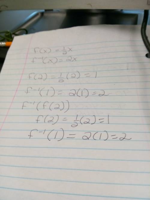 Use f(x) =1/2 x and f^-1(x)=2x to solve the problems  f(2)= f^-1(1)= f^-1(f(2))=