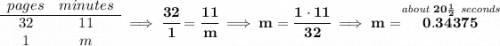 \bf \begin{array}{ccll}&#10;pages&minutes\\&#10;\cline{1-2}&#10;32&11\\&#10;1&m&#10;\end{array}\implies \cfrac{32}{1}=\cfrac{11}{m}\implies m=\cfrac{1\cdot 11}{32}\implies m=\stackrel{\textit{about }20\frac{1}{2}\textit{ seconds}}{0.34375}