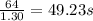 \frac{64}{1.30} =49.23 s