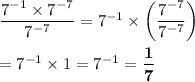 \dfrac{7^{-1}\times 7^{-7}}{7^{-7}}=7^{-1}\times\left(\dfrac{7^{-7}}{7^{-7}}\right)\\\\=7^{-1}\times 1=7^{-1}=\bf{\dfrac{1}{7}}