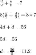 \frac{d}{2}+\frac{d}{8}= 7\\ \\ 8(\frac{d}{2}+\frac{d}{8})= 8*7\\ \\ 4d+d= 56\\ \\ 5d= 56\\ \\ d= \frac{56}{5}=11.2