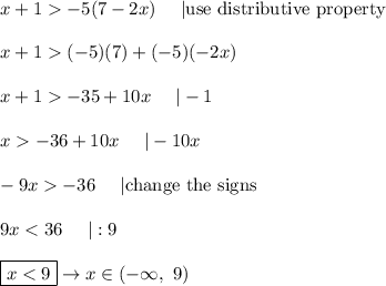 x+1  -5(7-2x)\ \ \ \ |\text{use distributive property}\\\\x+1  (-5)(7)+(-5)(-2x)\\\\x+1  -35+10x\ \ \ \ |-1\\\\x  -36+10x\ \ \ \ |-10x\\\\-9x  -36\ \ \ \ |\text{change the signs}\\\\9x < 36\ \ \ \ |:9\\\\\boxed{x < 9}\to x\in(-\infty,\ 9)