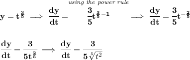\bf y=t^{\frac{3}{5}}\implies \cfrac{dy}{dt}=\stackrel{\textit{using the power rule}}{\cfrac{3}{5}t^{\frac{3}{5}-1}}\implies \cfrac{dy}{dt}=\cfrac{3}{5}t^{-\frac{2}{5}}&#10;\\\\\\&#10;\cfrac{dy}{dt}=\cfrac{3}{5t^{\frac{2}{5}}}\implies \cfrac{dy}{dt}=\cfrac{3}{5\sqrt[5]{t^2}}