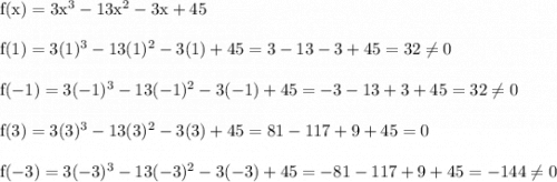 \rm f(x) = 3x^3 -13x^2 -3x + 45\\\\f(1)=3(1)^3-13(1)^2-3(1)+45= 3-13-3+45=32\neq 0\\\\f(-1)=3(-1)^3-13(-1)^2-3(-1)+45= -3-13+3+45=32\neq 0\\\\f(3)=3(3)^3-13(3)^2-3(3)+45= 81-117+9+45=0\\\\f(-3)=3(-3)^3-13(-3)^2-3(-3)+45=- 81-117+9+45=-144\neq0