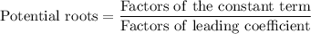 \rm \text{Potential roots} = \dfrac{Factors\ of \ the \ constant \ term }{ Factors \ of \ leading \ coefficient}
