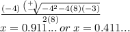 \frac{ (- 4)  \sqrt[ \binom{ + }{ - } ]{ { - 4}^{2}  - 4(8)( - 3)}    }{2(8)}  \\ x = 0.911... \: or \:x = 0.411...