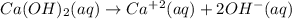 Ca(OH)_2(aq)\rightarrow Ca^+^2(aq)+2OH^-(aq)
