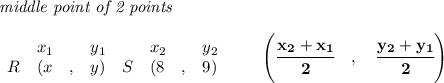 \bf \textit{middle point of 2 points }\\ \quad \\&#10;\begin{array}{lllll}&#10;&x_1&y_1&x_2&y_2\\&#10;%  (a,b)&#10;R&({{ x}}\quad ,&{{ y}})\quad &#10;%  (c,d)&#10;S&({{ 8}}\quad ,&{{ 9}})&#10;\end{array}\qquad&#10;%   coordinates of midpoint &#10;\left(\cfrac{{{ x_2}} + {{ x_1}}}{2}\quad ,\quad \cfrac{{{ y_2}} + {{ y_1}}}{2} \right)