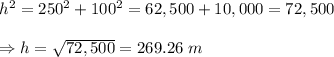 h^2=250^2+100^2=62,500+10,000=72,500 \\  \\ \Rightarrow h= \sqrt{72,500} =269.26 \ m