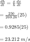 \frac{dh}{dt}= \frac{x}{h} \frac{dx}{dt} \\  \\ = \frac{250}{269.26} (25) \\  \\ =0.9285(25) \\  \\ =23.212 \ m/s