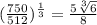 (\frac{750}{512})^{\frac{1}{3}}=\frac{5\sqrt[3]{6}}{8}