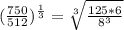(\frac{750}{512})^{\frac{1}{3}}=\sqrt[3]{\frac{125*6}{8^3}}
