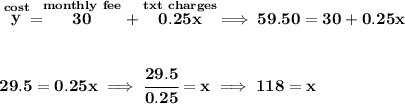 \bf \stackrel{cost}{y}=\stackrel{monthly~fee}{30}+\stackrel{txt~charges}{0.25x}\implies 59.50=30+0.25x&#10;\\\\\\&#10;29.5=0.25x\implies \cfrac{29.5}{0.25}=x\implies 118=x