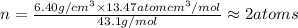 n=\frac{6.40 g/cm^{3}\times 13.47 atom cm^{3}/mol}{43.1 g/mol}\approx 2atoms