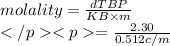 molality=\frac{dTBP}{KB\times m}\\=\frac{2.30}{0.512c/m}