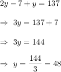 2y-7+y=137\\\\\Rightarrow\ 3y=137+7\\\\\Rightarrow\ 3y=144\\\\\Rightarrow\ y=\dfrac{144}{3}=48