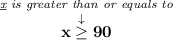 \bf \stackrel{\textit{\underline{x} is greater than or equals to}}{x \stackrel{\downarrow }{\ge} 90}