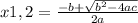 x1,2=\frac{-b+\sqrt{b^{2}-4ac} }{2a}