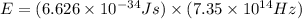 E=(6.626\times 10^{-34}Js)\times (7.35 \times 10^{14} Hz)