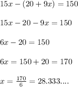 15x-(20+9x)= 150\\ \\ 15x-20-9x=150\\ \\ 6x-20=150\\ \\ 6x=150+20=170\\ \\ x= \frac{170}{6}=28.333....