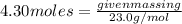 4.30 moles = \frac{given mass in g}{23.0 g/mol}