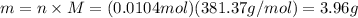m=n\times M=(0.0104 mol)(381.37 g/mol)=3.96 g