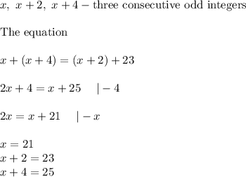 x,\ x+2,\ x+4-\text{three consecutive odd integers}\\\\\text{The equation}\\\\x+(x+4)=(x+2)+23\\\\2x+4=x+25\ \ \ \ |-4\\\\2x=x+21\ \ \ \ |-x\\\\x=21\\x+2=23\\x+4=25
