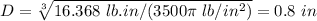 D =\sqrt[3]{16.368\ lb.in / (3500\pi\ lb/in^2)}} = 0.8\ in