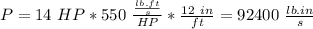 P = 14\ HP * 550\ \frac{\frac{lb.ft}{s}}{HP} *\frac{12\ in}{ft} = 92400\ \frac{lb.in}{s}