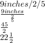 9 inches/2/5\\\frac{ 9inches}{\frac{2}{5} } \\\frac{45}{2}\\22\frac{1}{2}