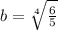 b = \sqrt[4]{\frac{6}{5}}