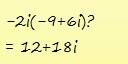 Correct answer only !  which expression is equal to −2i( −9 + 6i) ?