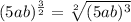 (5ab)^{\frac{3}{2}}=\sqrt[2]{(5ab)^3}