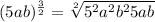 (5ab)^{\frac{3}{2}}=\sqrt[2]{5^2a^2b^25ab}